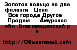 Золотое кольцо на две фаланги › Цена ­ 20 000 - Все города Другое » Продам   . Амурская обл.,Благовещенский р-н